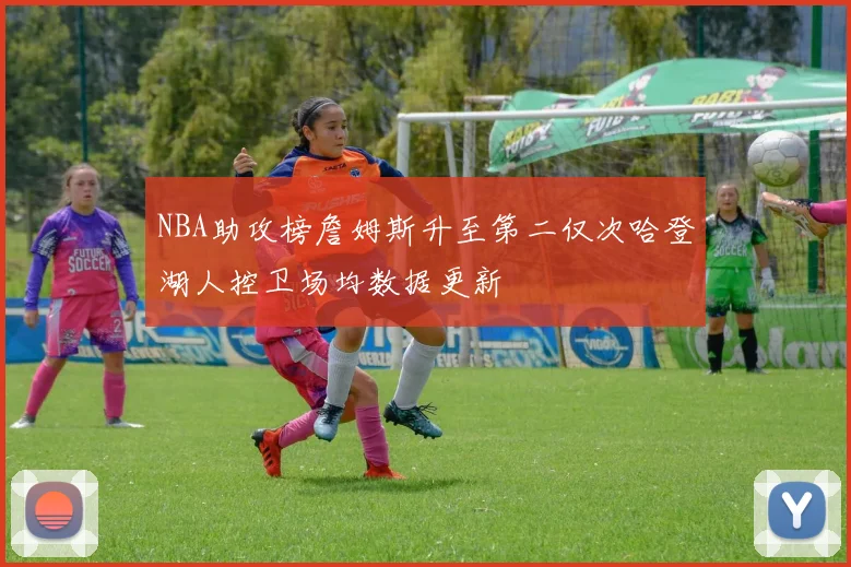NBA助攻榜詹姆斯升至第二仅次哈登湖人控卫场均数据更新