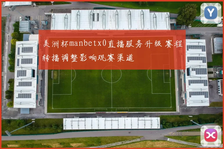 美洲杯manbetx0直播服务升级 赛程转播调整影响观赛渠道