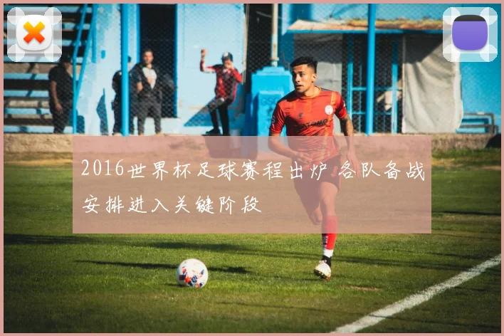 2016世界杯足球赛程出炉 各队备战安排进入关键阶段