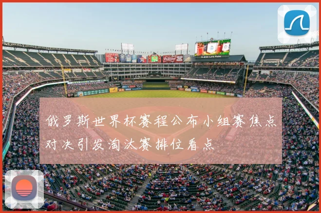 俄罗斯世界杯赛程公布小组赛焦点对决引发淘汰赛排位看点