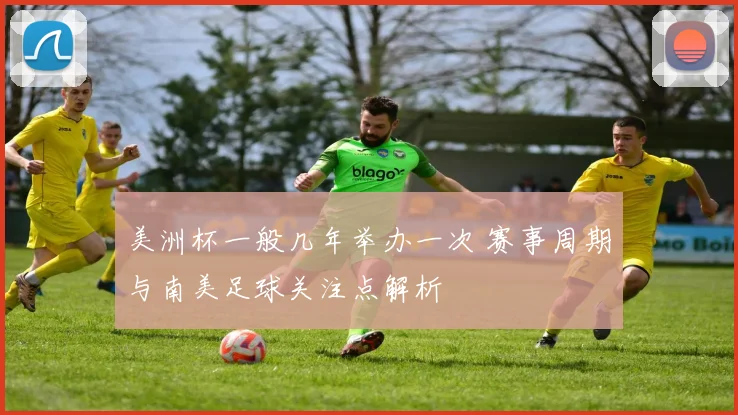 美洲杯一般几年举办一次 赛事周期与南美足球关注点解析