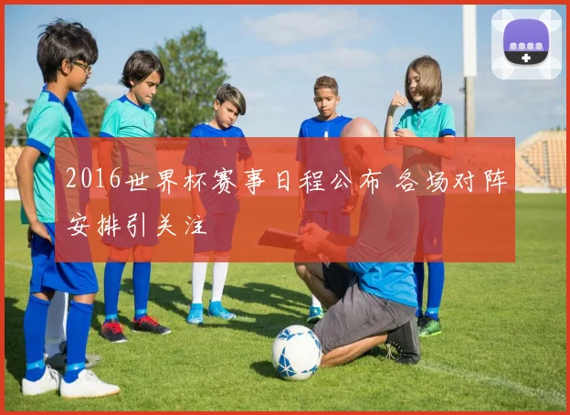 2016世界杯赛事日程公布 各场对阵安排引关注