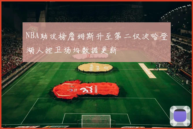 NBA助攻榜詹姆斯升至第二仅次哈登湖人控卫场均数据更新
